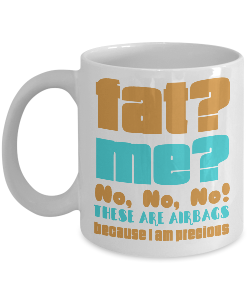 Fat? Me ? No, No, No These Are Airbags Because I Am Precious- White Porcelain Coffee Mug 11 Oz Funny Quotes Coffee Mug