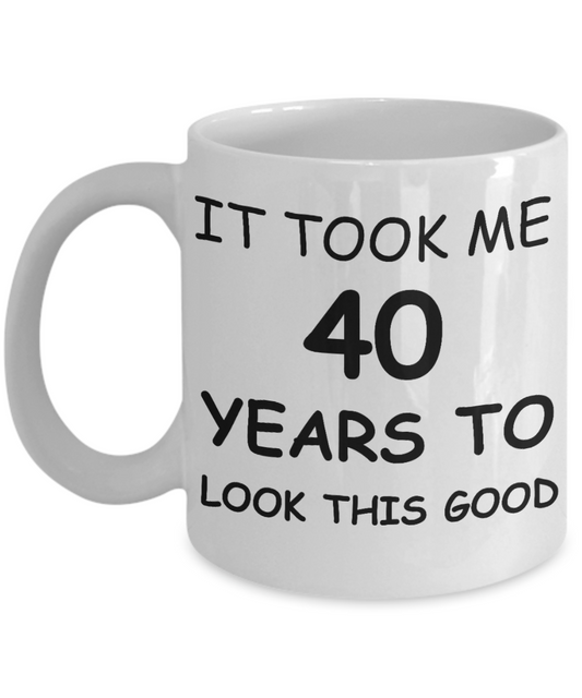 4oth birthday gifts for women - It Took Me 40 Years To Look This Good - Best 40th Birthday Gifts for family Ceramic Cup White, Funny Mugs Gift Ideas 11 Oz