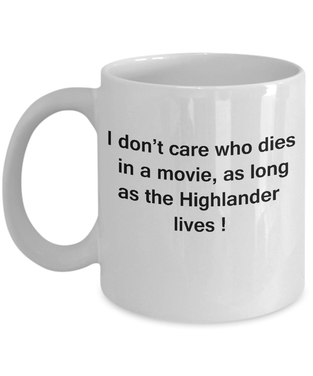 I Don't Care Who Dies, As Long As Highlander Lives - Ceramic White coffee mugs 11 oz