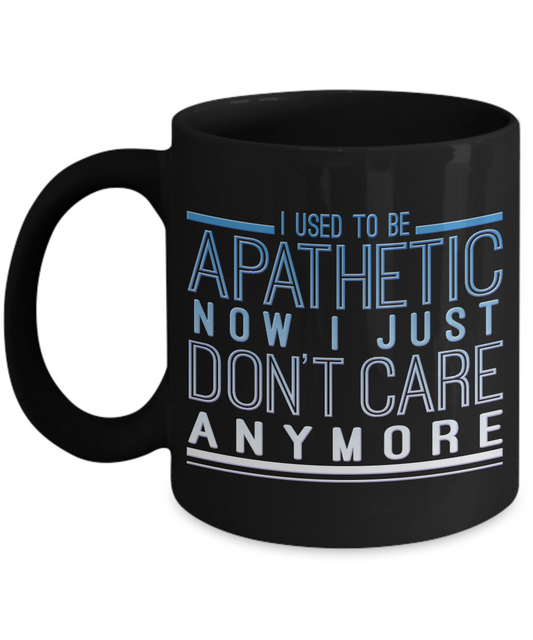 I Used To Be Apathetic Now I Just Don't Care Anymore - Black Porcelain Coffee Mug 11 Oz Funny Quotes Coffee Mug