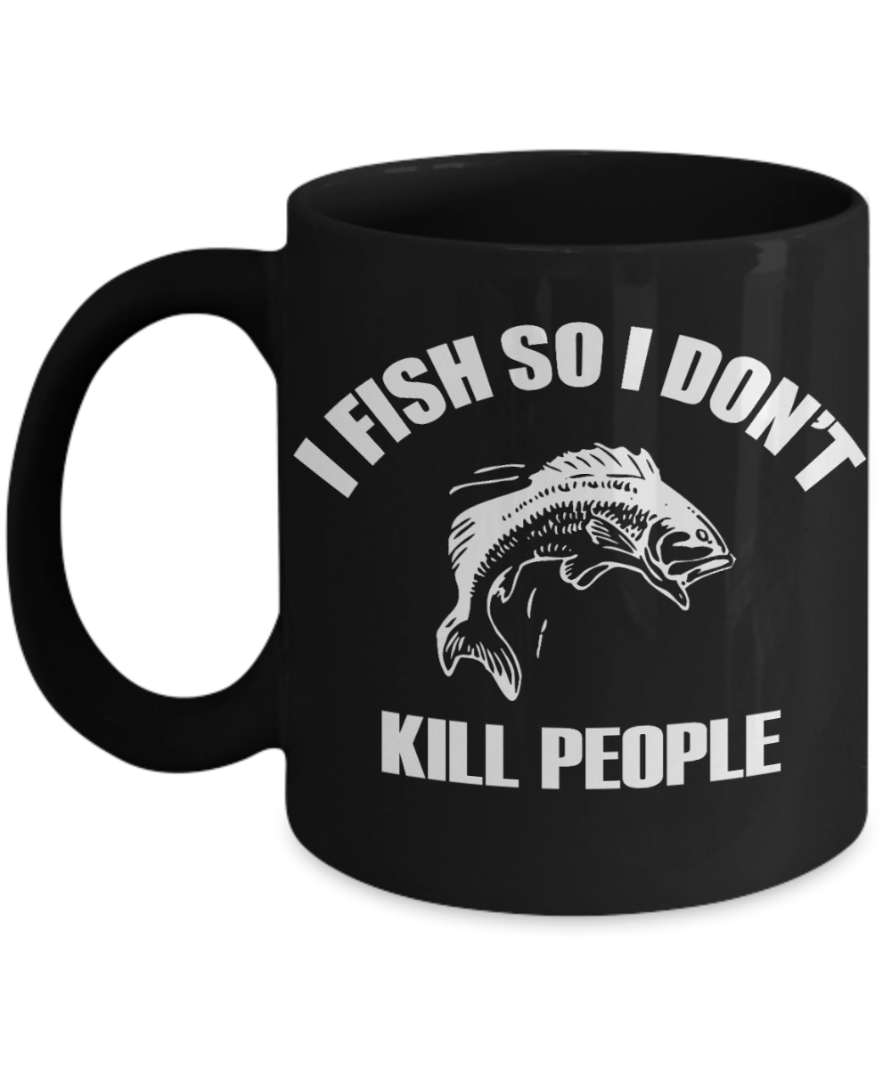 Fishing Funny  Custom Gift Coffee mug, I Fish So I Don't Kill People-Black Porcelain Coffee Mug 11 oz