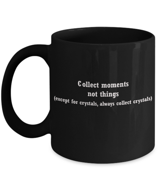 Crystal collectors mug -Collect moments not things -Funny Black coffee mugs 11 oz
