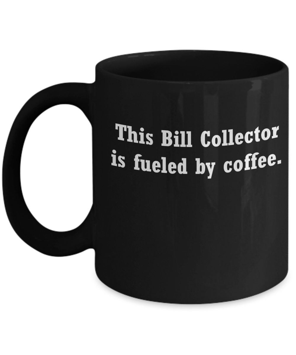 Bill Collector mug- fueled by coffee -Funny Christmas Gifts -Black coffee mugs 11 oz