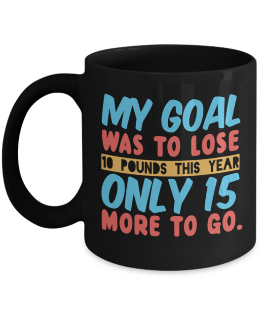 New Year gifts mugs, My Goal was to lose 10 pounds this year - Funny Black Porcelain Coffee Mug Cute Ceramic Cup 11 oz