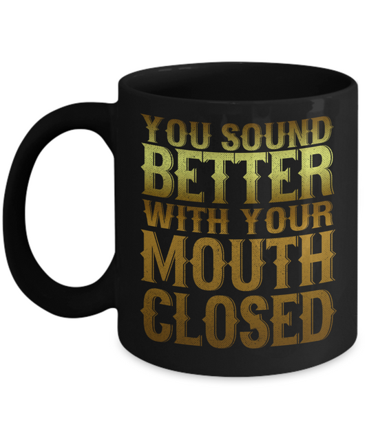 You Sound Better With Your Mouth Closed - Black Porcelain Coffee Mug 11 Oz Funny Quotes Coffee Mug