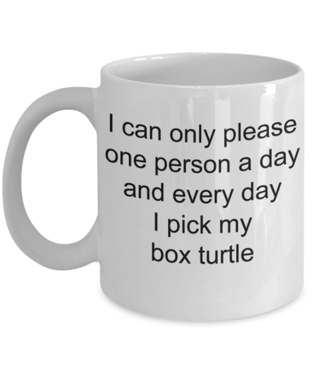 I can only please one person a day and everyday I pick my box turtle - Funny White Porcelain Coffee Mug Cute Ceramic Cup 11 oz