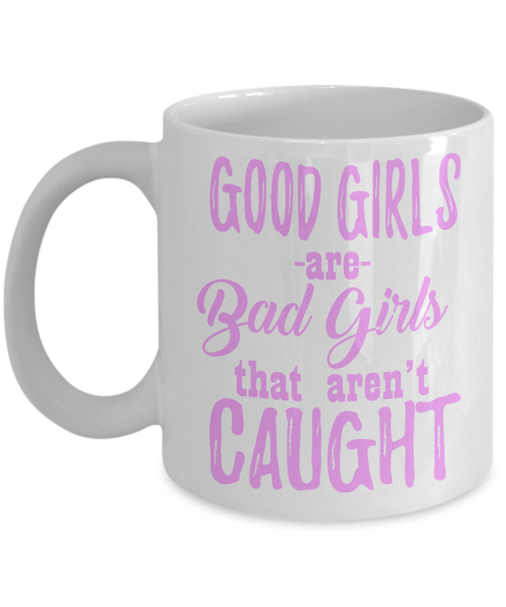Good Girls Are Bad Girls That Aren't Caught- White Porcelain Coffee Mug 11 Oz Funny Quotes Coffee Mug