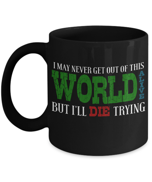 I May Never Get Out Of This World Alive But I'll Die Trying - Black Porcelain Coffee Mug 11 Oz Funny Quotes Coffee Mug
