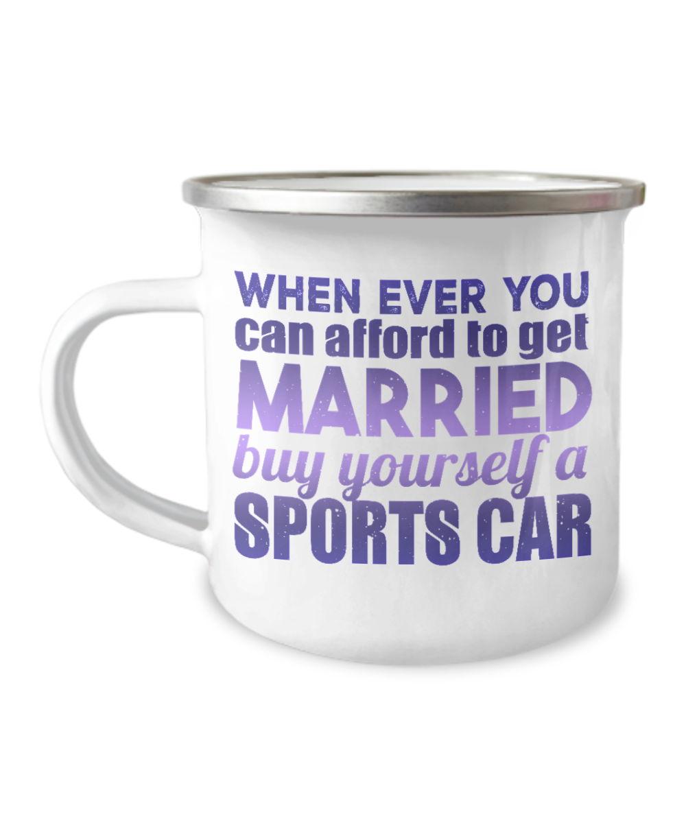 When Ever You can afford To get Married Buy Yourself A Sports Car-12 Oz Stainless Steel Enamel Finish White Camper Coffee Mug