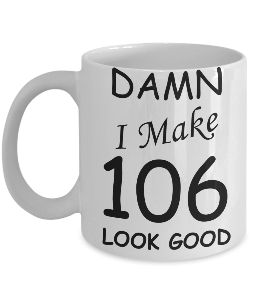 106th birthday Mugs for men/women - Damn I Make 106 Look Good, Born In 1914 Birthday Mugs - Funny White Porcelain Coffee 11 oz