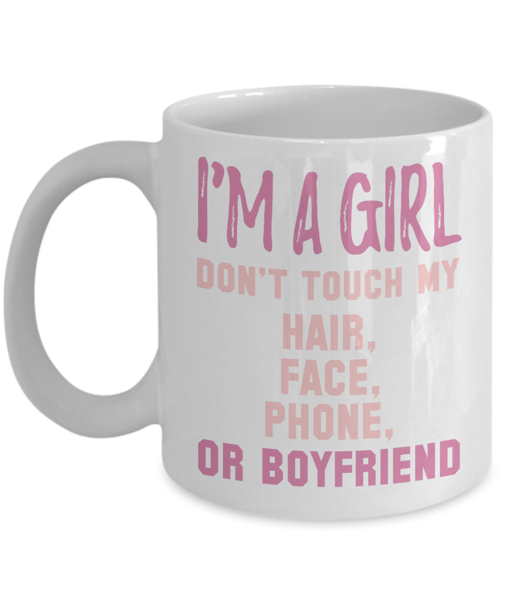I'm A Girl Don't Touch My Hair, Face, Phone, Or Boyfriend- White Porcelain Coffee Mug 11 Oz Funny Quotes Coffee Mug