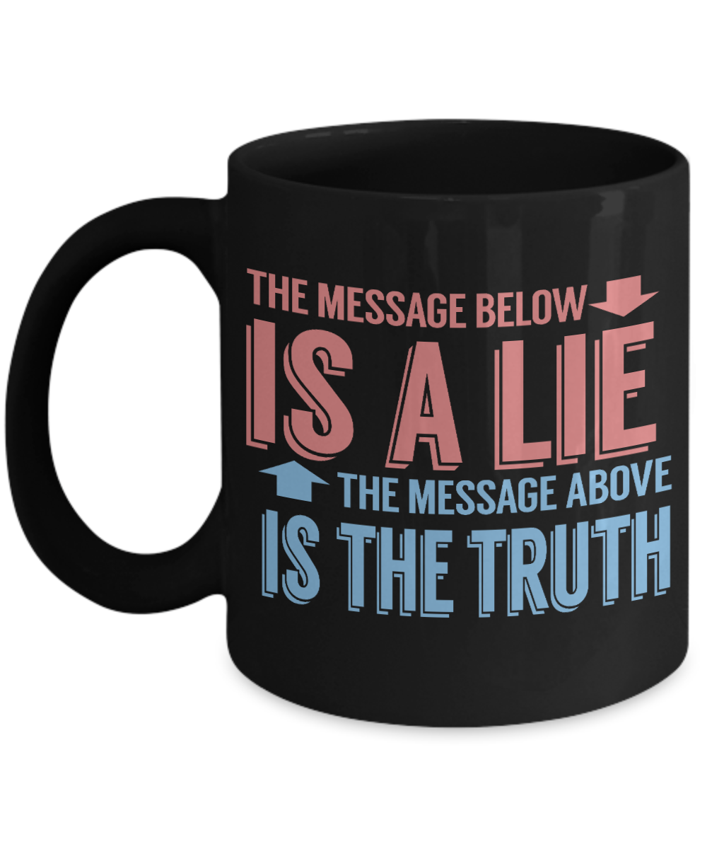The Message Bellow Is A Lie The Message Above Is A Truth- Black Porcelain Coffee Mug 11 Oz Funny Quotes Coffee Mug