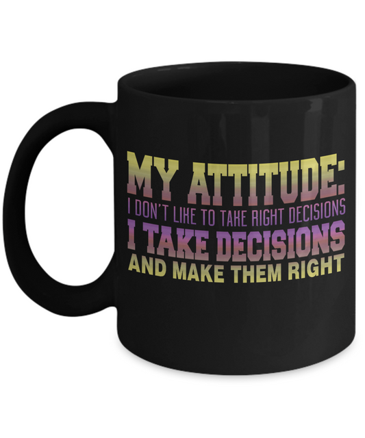 My Attitude: I Don't Like To Take Right Decisions I Take Decisions And Make Them Right - Black Porcelain Coffee Mug 11 Oz