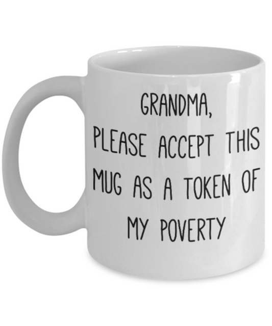 Grandma gift mugs, Grandma please accept this mug as a token of my poverty - Funny White Porcelain Coffee Mug Cute Ceramic Cup 11 oz