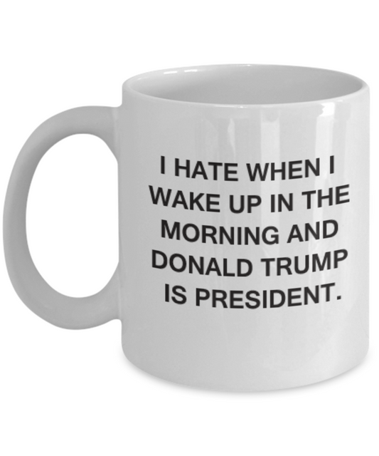 I Hate When I Wake Up In The Morning And Donald Trump Is President Funny coffee mug Tea Cup 11 OZ