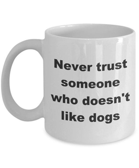 Dogs coffee mug,Never trust someone who doesn't like dogs -White Coffee Mug 11 oz