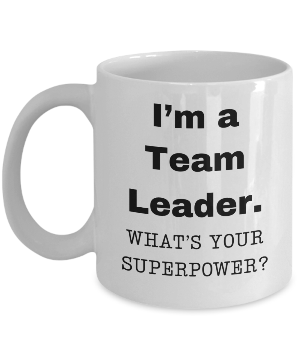 I am a Team Leader, what is your super power, Team Leader coffee mug, Birthday cup for Team Leader -11 oz White ceramic mug