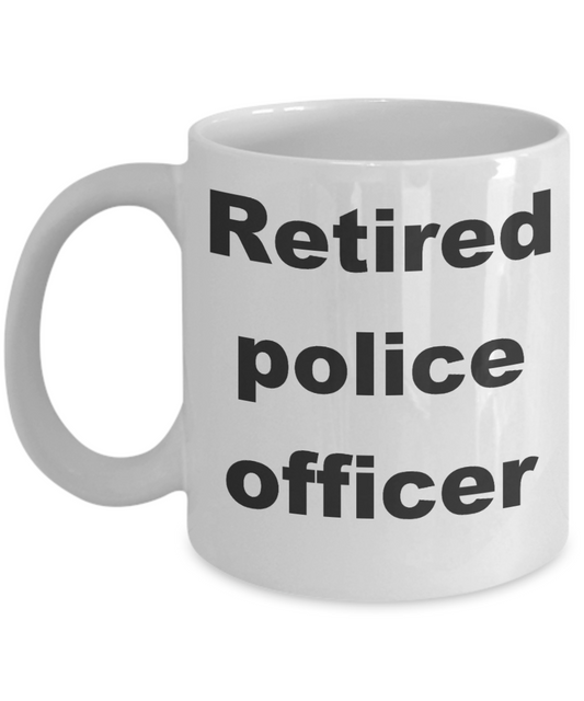 Police crude gifts - Retired police officer - White Porcelain Coffee Cup,Premium 11 oz Funny Mugs White coffee cup Gifts Ideas