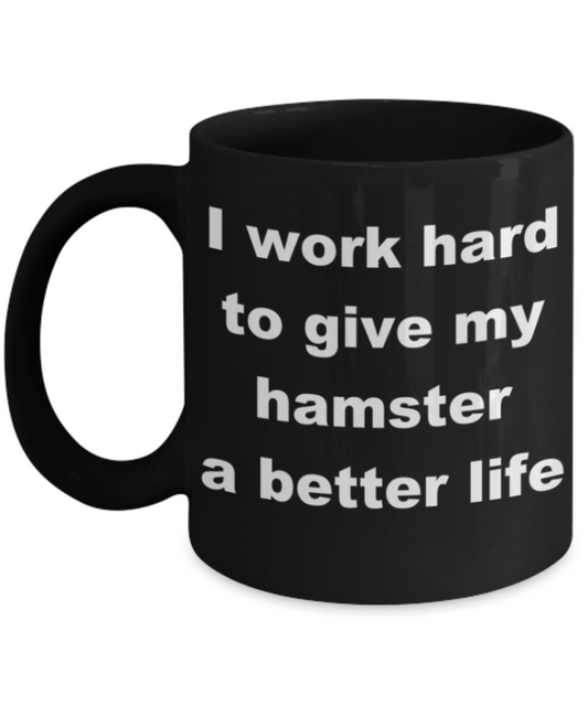 I work hard to give my hamster a better life - Black Porcelain Coffee 11 oz
