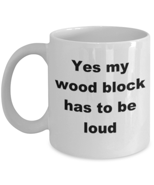 Yes my  wood block has to be loud - Funny White Porcelain Coffee Mug Cute Ceramic Cup 11 oz