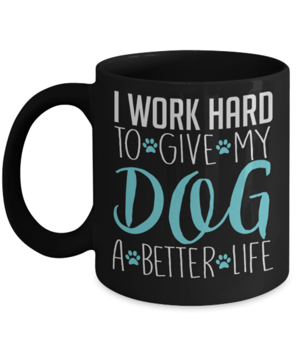 Gift gor dog lovers , I work hard to give my dog a better life - Black Coffee Mug Porcelain Tea Cup 11 oz - Great Gift