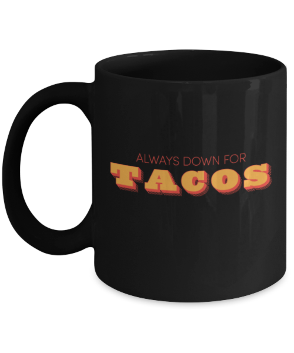 Beer Food Lovers mugs , Always down for Tacos - Black Coffee Mug Porcelain Tea Cup 11 oz - Great Gift