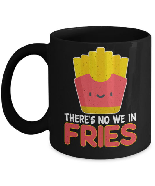 Fries lovers Mugs, There's no we in fries - Funny Black Porcelain Coffee 11 oz