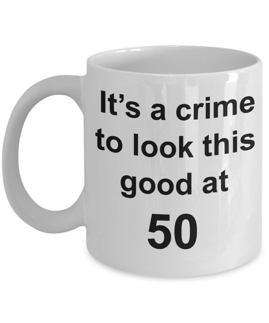 Mark my words 50th birthday mug, It's a crime to look this good at 50 - White Porcelain Coffee 11 oz