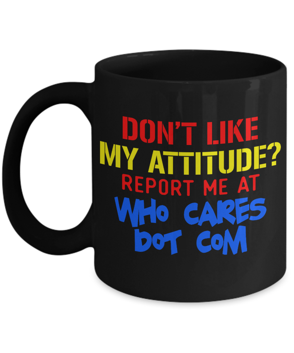 Don't Like My Attitude Report Me At Who cares Dot Com- Black Porcelain Coffee Mug 11 Oz Funny Quotes Coffee Mug
