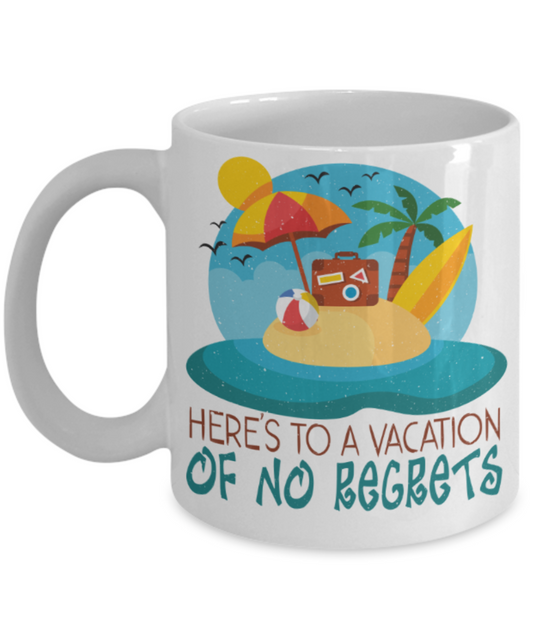Vacation lovers Mugs, Here's to a vaction of no regrets - Funny White Porcelain Coffee 11 oz