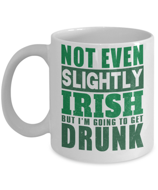 St patrick day assesories coffee mug - Not even slightly Irish But I'm going to get drunk - Funny White Porcelain Coffee Mug Cute Ceramic Cup 11 oz