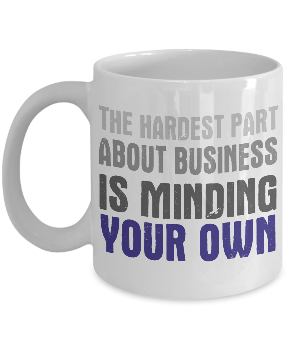 The Hardest Part About Business Is Minding Your Own- White Porcelain Coffee Mug 11 Oz Funny Quotes Coffee Mug