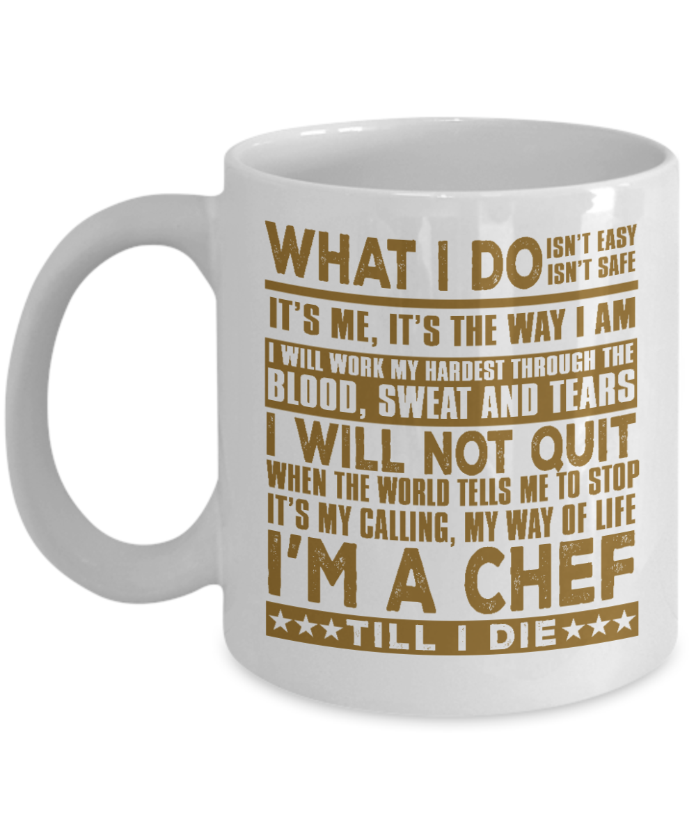 Best Chef Coffee Mug, What I Do Isn't Easy, Isn't Safe I'm A Chef Till I Die-White Porcelain Coffee Mug 11 oz