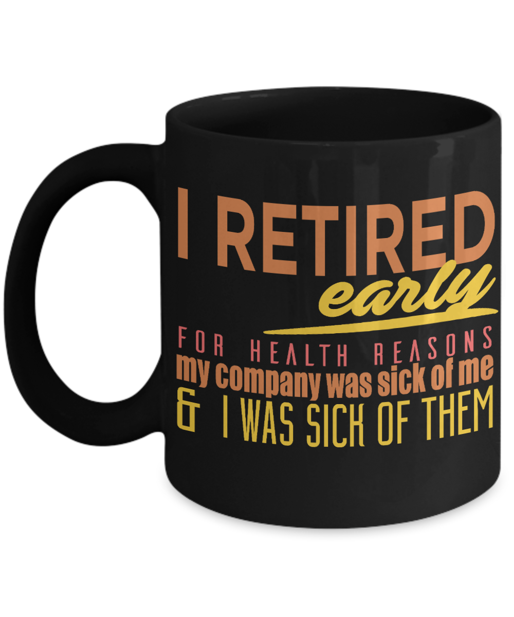 I Retired Early For Health Reasons My Company Was Sick Of Me And I Was Sick Of them- Black Porcelain Coffee Mug 11 Oz Funny Quotes Coffee Mug
