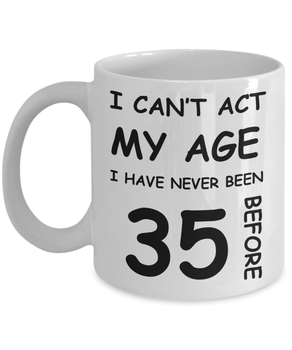 35th Birthday Gift for Women & Men - I can't act my Age, I have never been 35 Before - Funny White Porcelain Coffee 11 oz for Ladies & Gents - Born In 1985