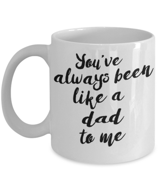 Gifts for older dad who has everything - You've always been like a dad to me - Funny White Porcelain Coffee Mug Cute Ceramic Cup 11 oz
