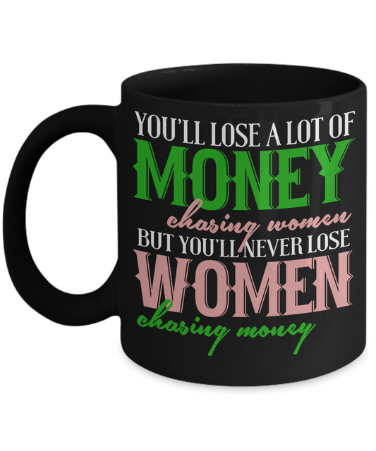 You'll Lose A Lot Of Money Chasing Women But You'll Never Lose Women Chasing Money- Black Porcelain Coffee Mug 11 Oz