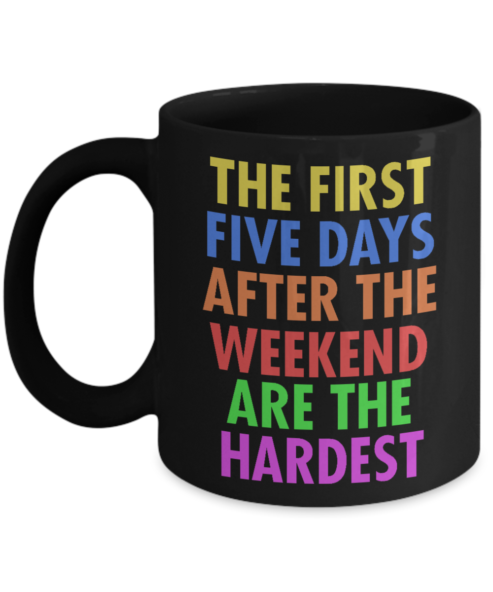 The First Five Days After The Weekend Are The Hardest- Black Porcelain Coffee Mug 11 Oz Funny Quotes Coffee Mug