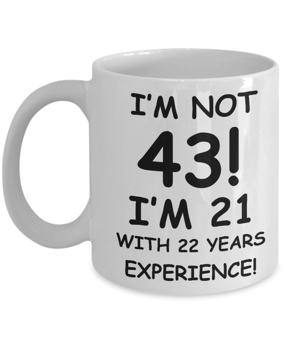 43rd birthday mug gifts , I'm not 43, I'm 21 with 22 Years Experience - White Coffee Mug Tea Cup 11 oz Gift