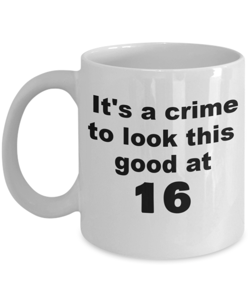 16th birthday gift mug, It's a crime to look this good at 16 - White Porcelain Coffee 11 oz