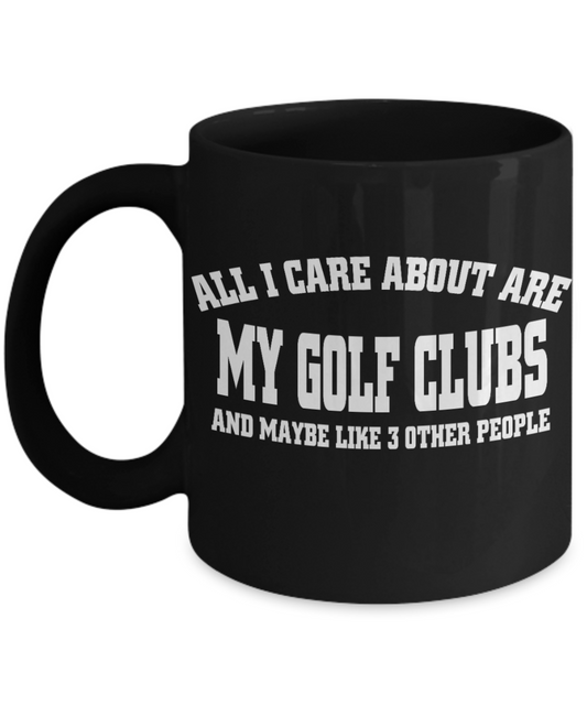 Funny Golfing Gift Coffee mug, All I Care About Are My Golf Clubs And Maybe Like 3 Other People-Black Porcelain Coffee Mug 11 oz For Father,Brother,Sister,Friend,Golfer,Golfing cup
