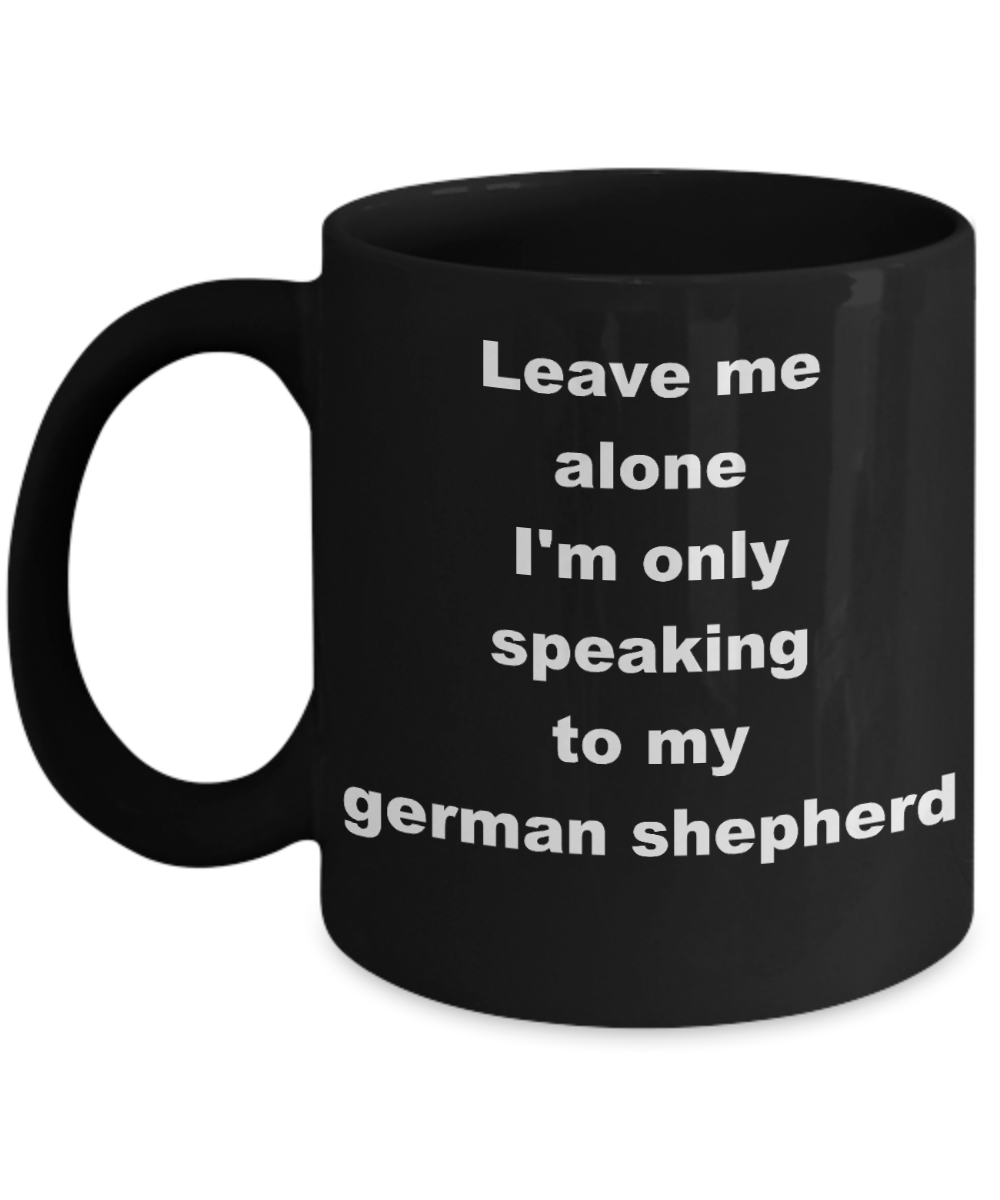 Dog Lovers Coffee mug,Leave me alone Im only speaking to my german shepherd-Black Coffee Mug 11 oz