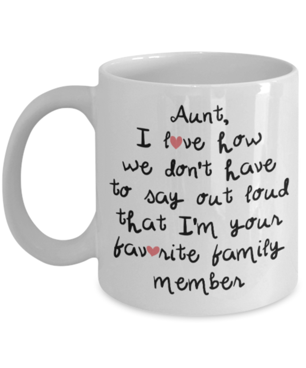 Gifts for an older very sweet aunt - Aunt I love how we don't have to say out loud that I'm your favorite family member - Funny White Porcelain Coffee Mug Cute Ceramic Cup 11 oz