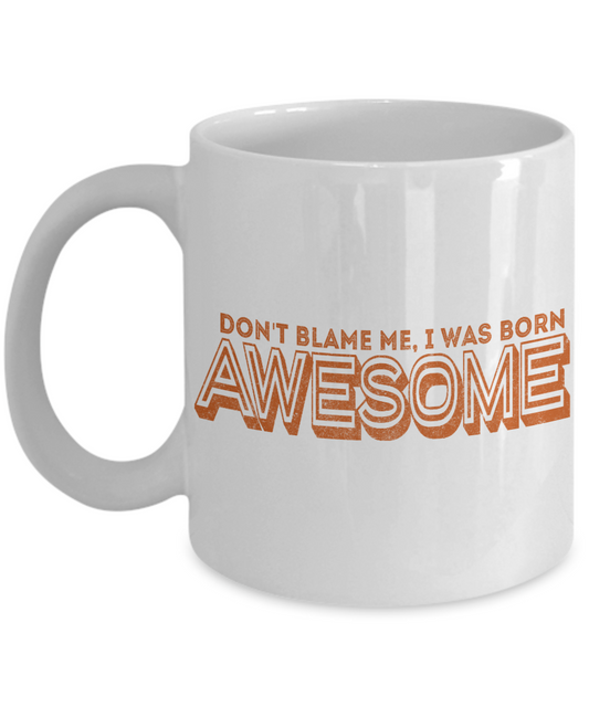Don't Blame Me, I Was Born Awesome- White Porcelain Coffee Mug 11 Oz Funny Quotes Coffee Mug