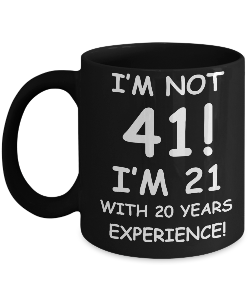 41st birthday mug gifts , I'm not 41, I'm 21 with 20 Years Experience - Black Coffee Mug Tea Cup 11 oz Gift