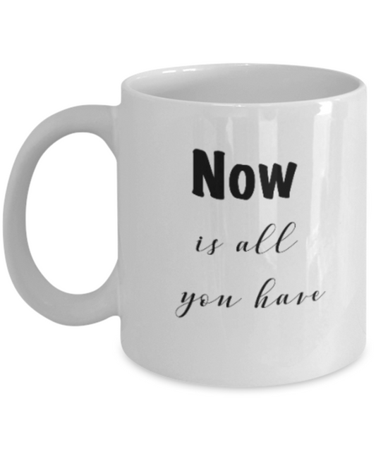 Positive mugs for women , Now is all you have - White Coffee Mug Tea Cup 11 oz Gift