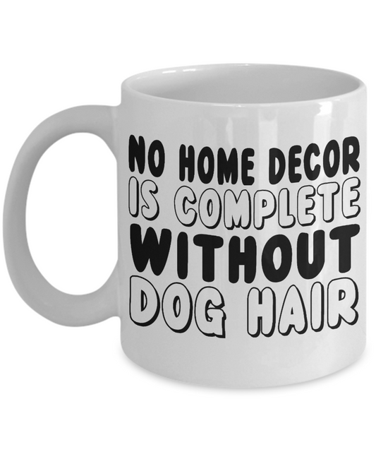 Dog Mom Coffee Mug, No Home Decor Complete Without Dog Hair- White Porcelain Coffee Mug 11 Oz