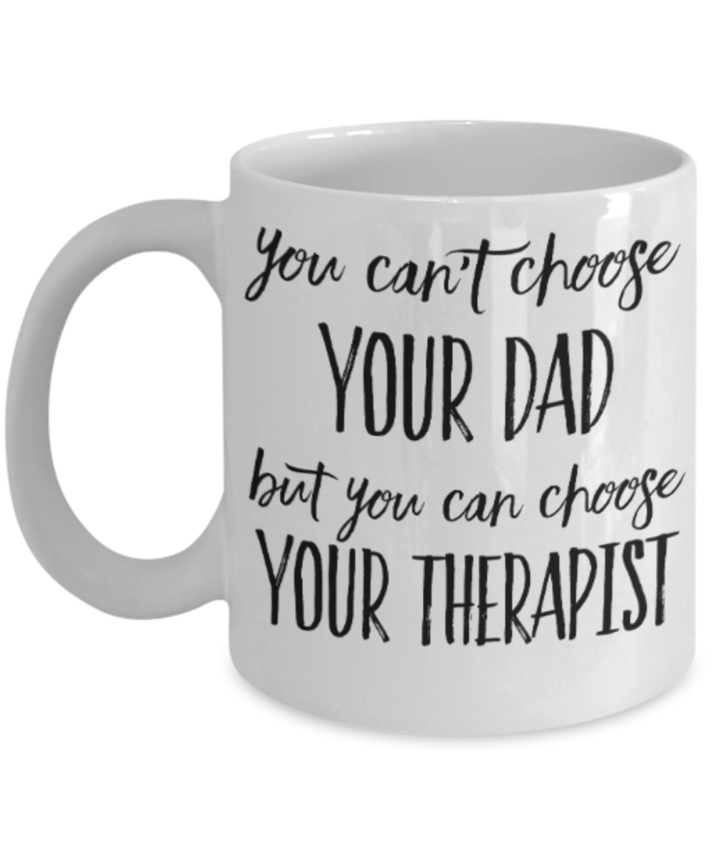 Gifts for older dad who has everything - You can't choose your Dad, but you can choose your Therapist - Funny White Porcelain Coffee Mug Cute Ceramic Cup 11 oz
