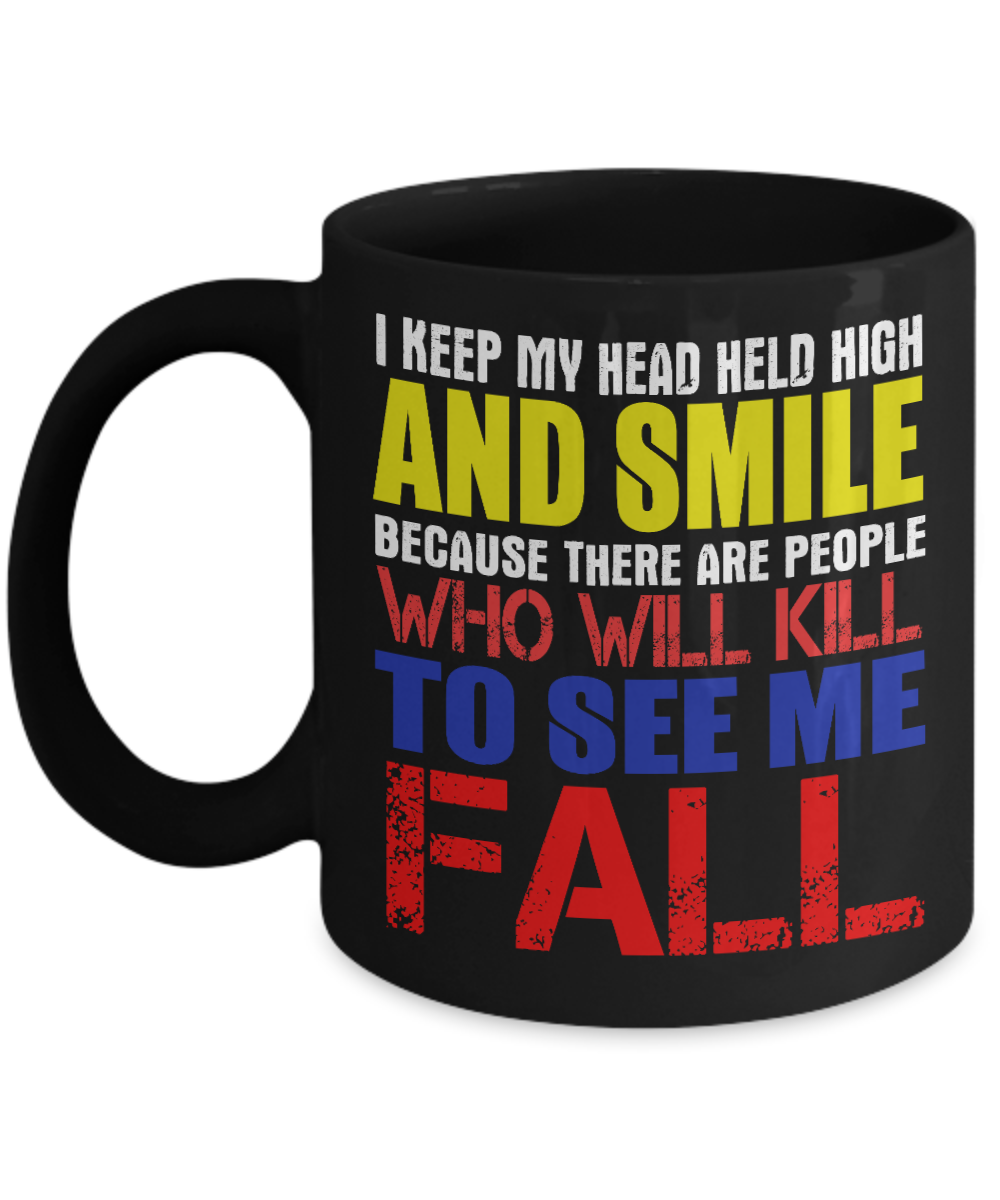 I Keep My Head Held High And Smile Because There Are People Who Will Kill To See Me Fall- Black Porcelain Coffee Mug 11 Oz Funny Quotes Coffee Mug