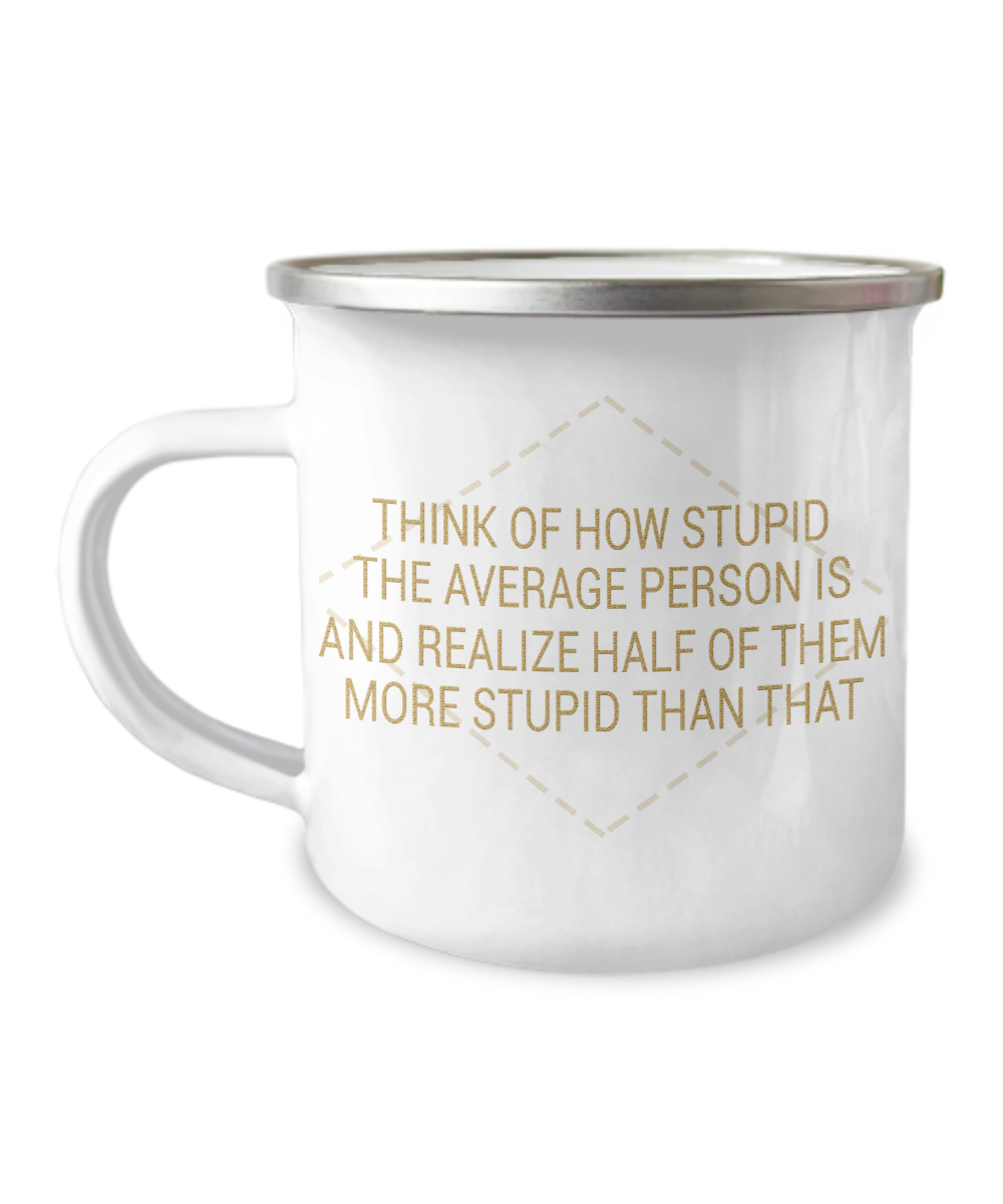 Think Of How Stupid The Average Person Is And Realize Half Of them More Stupid Than That-12 Oz Stainless Steel Enamel Finish White Camper Coffee Mug